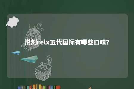 悦刻relx五代国标有哪些口味？ 